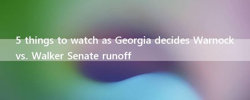 5 things to watch as Georgia decides Warnock vs. Walker Senate runoff